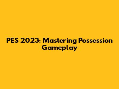 PES 2023: Mastering Possession Gameplay