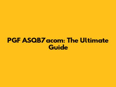 PGF ASQB7acom: The Ultimate Guide