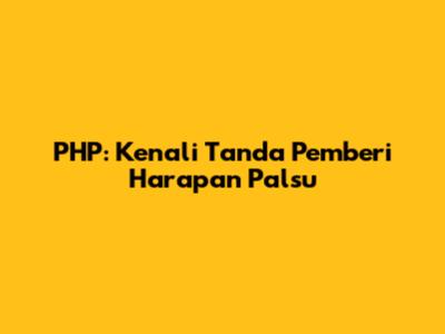 PHP: Kenali Tanda Pemberi Harapan Palsu