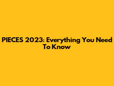 PIECES 2023: Everything You Need To Know