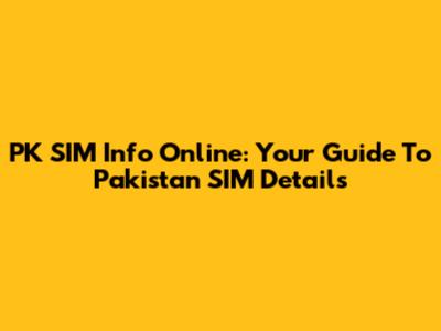 PK SIM Info Online: Your Guide To Pakistan SIM Details
