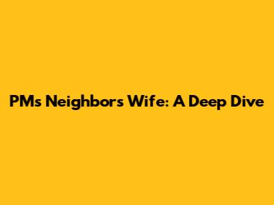 PM's Neighbor's Wife: A Deep Dive