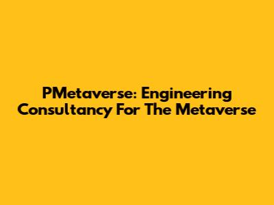PMetaverse: Engineering Consultancy For The Metaverse