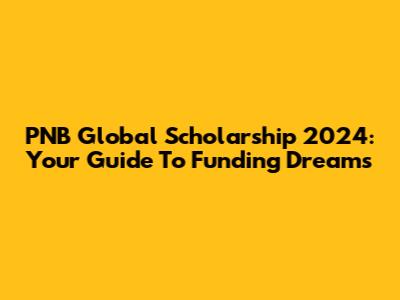 PNB Global Scholarship 2024: Your Guide To Funding Dreams
