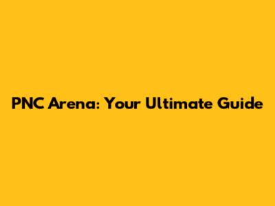 PNC Arena: Your Ultimate Guide