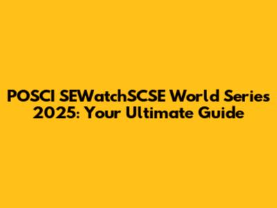 POSCI SEWatchSCSE World Series 2025: Your Ultimate Guide