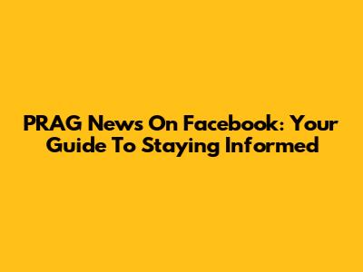PRAG News On Facebook: Your Guide To Staying Informed