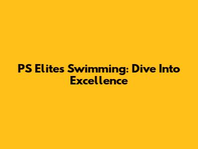 PS Elites Swimming: Dive Into Excellence