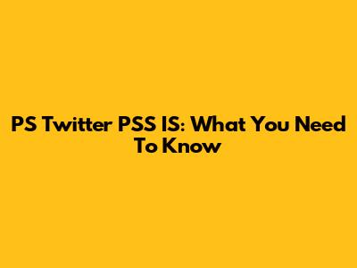 PS Twitter PSS IS: What You Need To Know