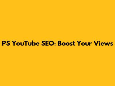 PS YouTube SEO: Boost Your Views