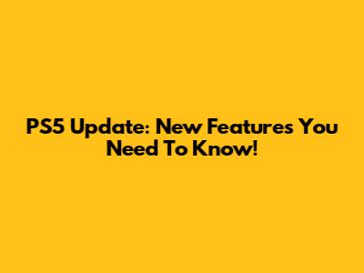 PS5 Update: New Features You Need To Know!