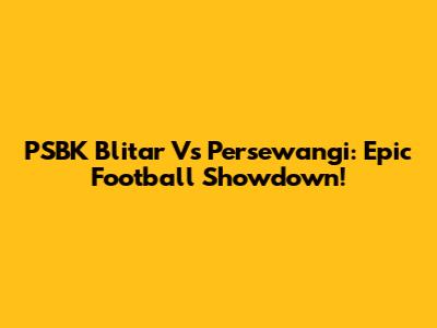 PSBK Blitar Vs Persewangi: Epic Football Showdown!