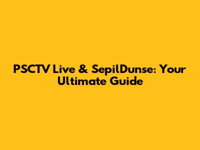 PSCTV Live & SepilDunse: Your Ultimate Guide