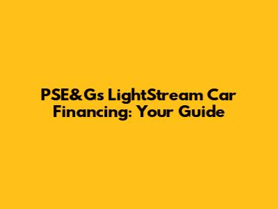 PSE&G's LightStream Car Financing: Your Guide
