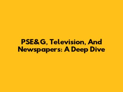 PSE&G, Television, And Newspapers: A Deep Dive
