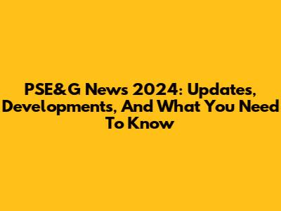 PSE&G News 2024: Updates, Developments, And What You Need To Know