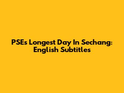 PSE's Longest Day In Sechang: English Subtitles