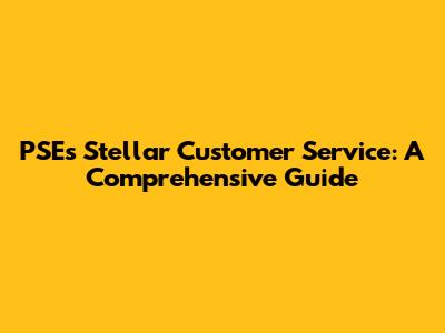PSE's Stellar Customer Service: A Comprehensive Guide
