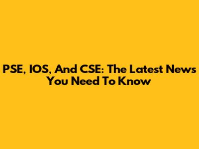 PSE, IOS, And CSE: The Latest News You Need To Know