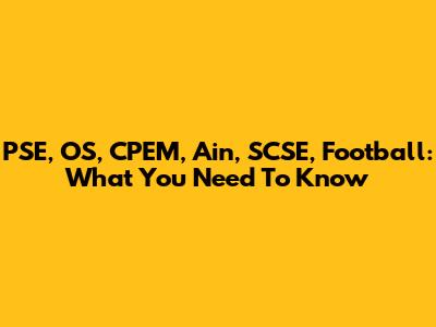 PSE, OS, CPEM, Ain, SCSE, Football: What You Need To Know