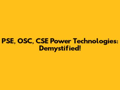 PSE, OSC, CSE Power Technologies: Demystified!