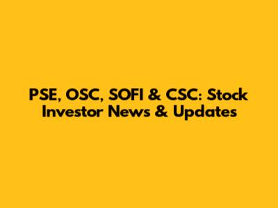 PSE, OSC, SOFI & CSC: Stock Investor News & Updates