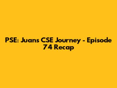 PSE: Juan's CSE Journey - Episode 74 Recap