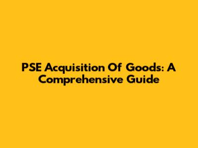 PSE Acquisition Of Goods: A Comprehensive Guide