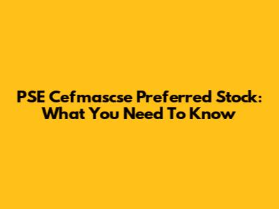 PSE Cefmascse Preferred Stock: What You Need To Know