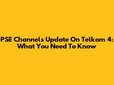 PSE Channels Update On Telkom 4: What You Need To Know