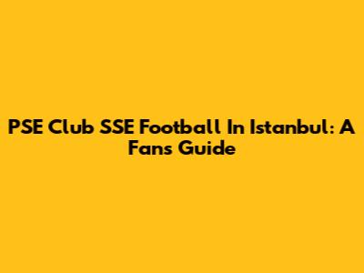 PSE Club SSE Football In Istanbul: A Fan's Guide