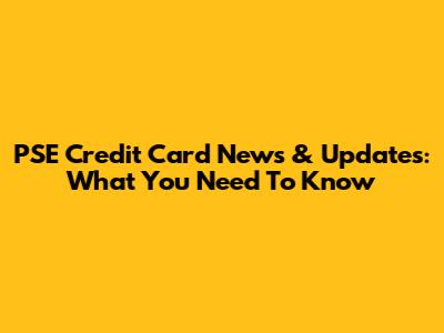 PSE Credit Card News & Updates: What You Need To Know