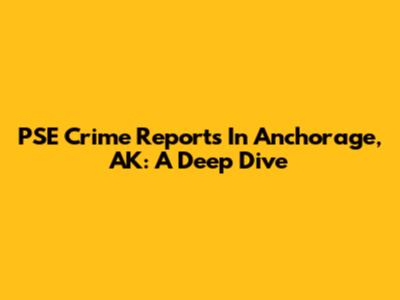 PSE Crime Reports In Anchorage, AK: A Deep Dive