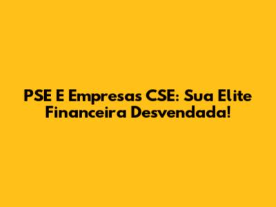 PSE E Empresas CSE: Sua Elite Financeira Desvendada!