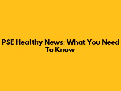 PSE Healthy News: What You Need To Know