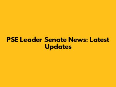 PSE Leader Senate News: Latest Updates