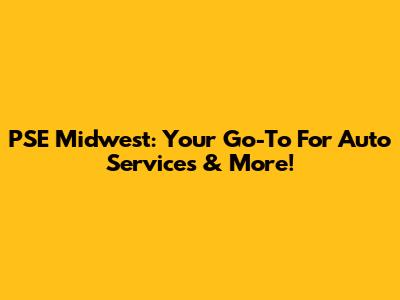 PSE Midwest: Your Go-To For Auto Services & More!
