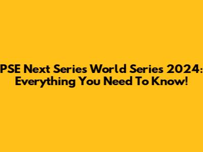 PSE Next Series World Series 2024: Everything You Need To Know!