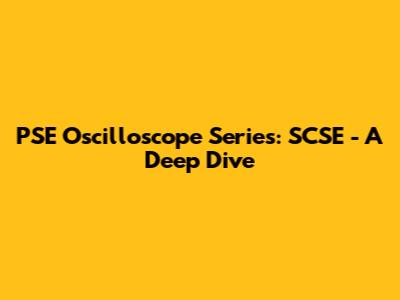 PSE Oscilloscope Series: SCSE - A Deep Dive