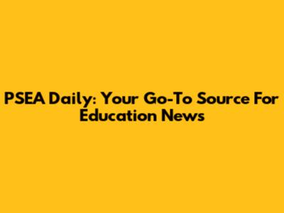 PSEA Daily: Your Go-To Source For Education News
