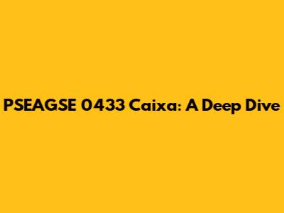 PSEAGSE 0433 Caixa: A Deep Dive