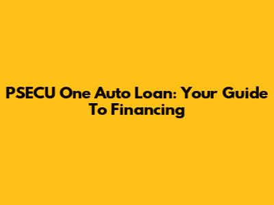 PSECU One Auto Loan: Your Guide To Financing