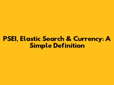 PSEI, Elastic Search & Currency: A Simple Definition