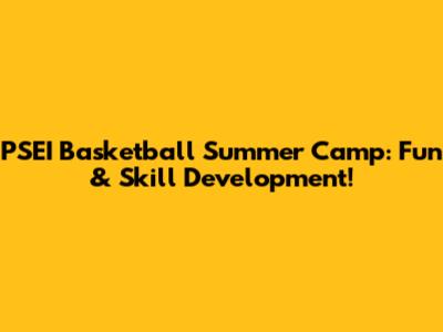 PSEI Basketball Summer Camp: Fun & Skill Development!