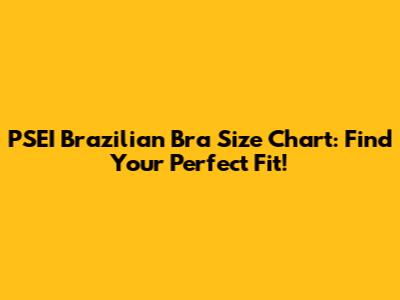 PSEI Brazilian Bra Size Chart: Find Your Perfect Fit!