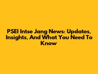 PSEI Intse Jang News: Updates, Insights, And What You Need To Know