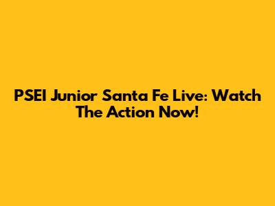 PSEI Junior Santa Fe Live: Watch The Action Now!