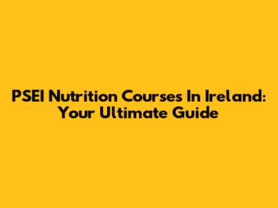 PSEI Nutrition Courses In Ireland: Your Ultimate Guide