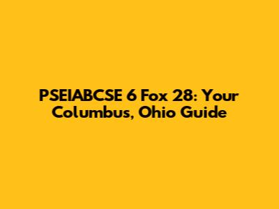 PSEIABCSE 6 Fox 28: Your Columbus, Ohio Guide