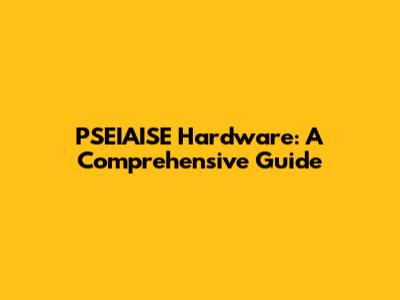PSEIAISE Hardware: A Comprehensive Guide